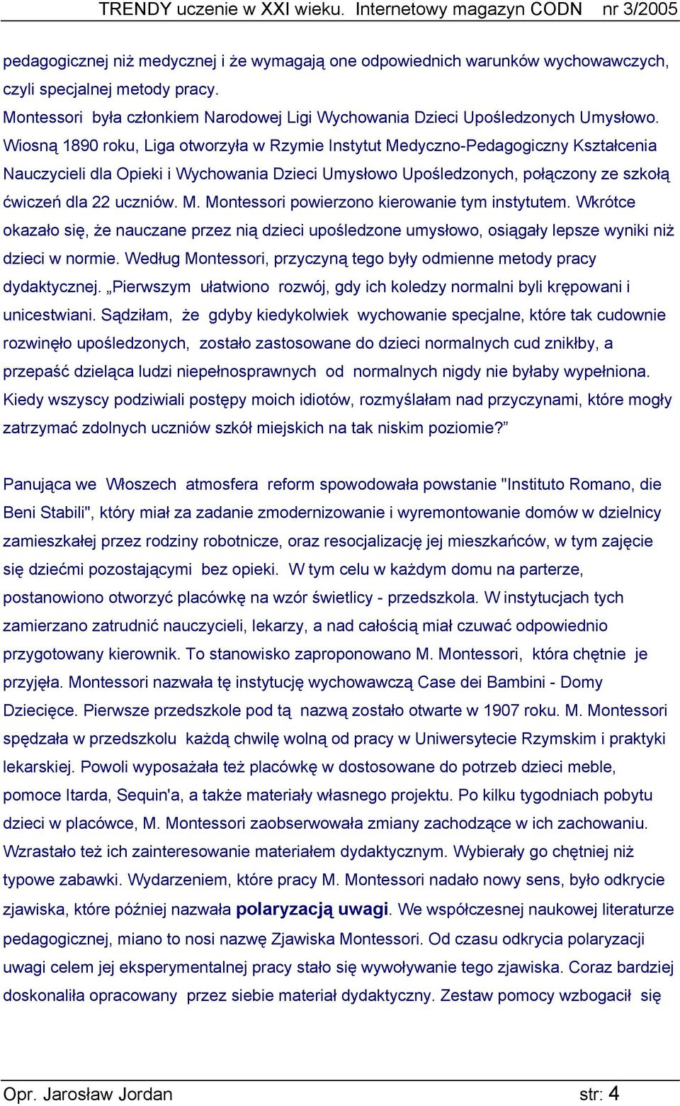 Wkrótce okazało się, że nauczane przez nią dzieci upośledzone umysłowo, osiągały lepsze wyniki niż dzieci w normie. Według Montessori, przyczyną tego były odmienne metody pracy dydaktycznej.