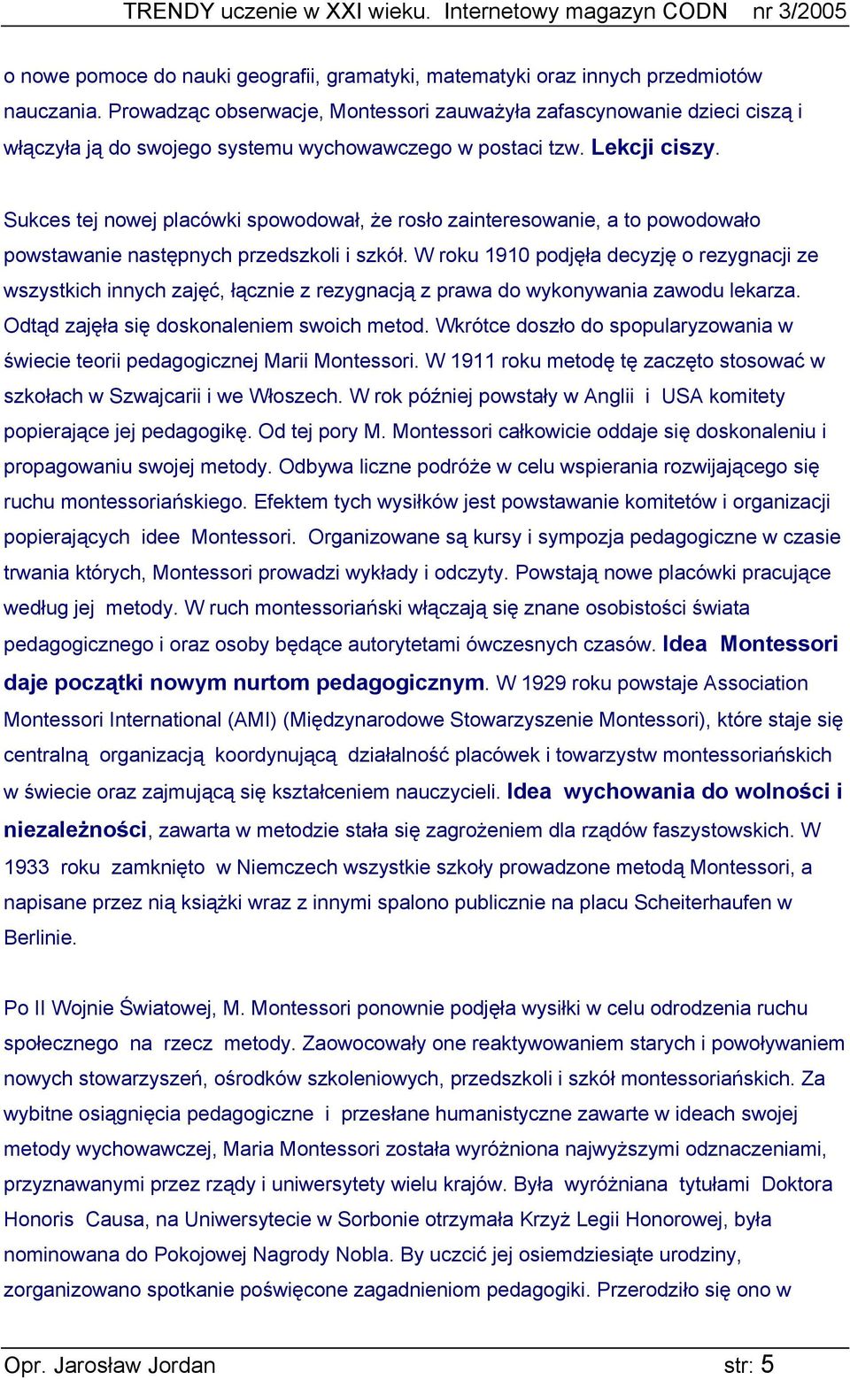 Sukces tej nowej placówki spowodował, że rosło zainteresowanie, a to powodowało powstawanie następnych przedszkoli i szkół.