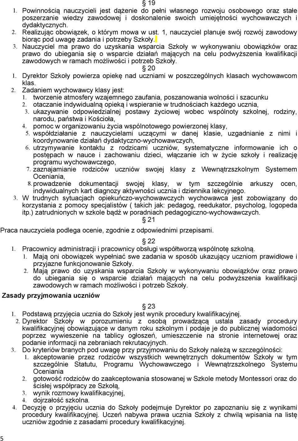 Nauczyciel ma prawo do uzyskania wsparcia Szkoły w wykonywaniu obowiązków oraz prawo do ubiegania się o wsparcie działań mających na celu podwyższenia kwalifikacji zawodowych w ramach możliwości i