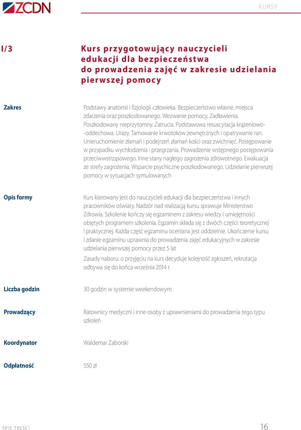 Tamowanie krwotoków zewnętrznych i opatrywanie ran. Unieruchomienie złamań i podejrzeń złamań kości oraz zwichnięć. Postępowanie w przypadku wychłodzenia i przegrzania.