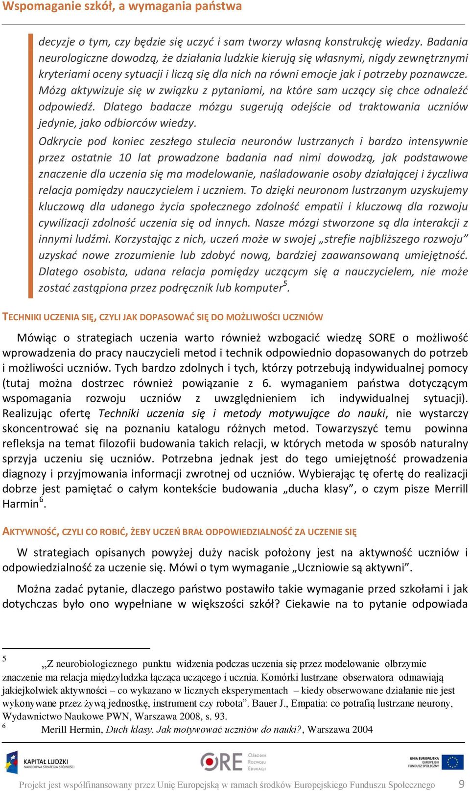 Mózg aktywizuje się w związku z pytaniami, na które sam uczący się chce odnaleźć odpowiedź. Dlatego badacze mózgu sugerują odejście od traktowania uczniów jedynie, jako odbiorców wiedzy.