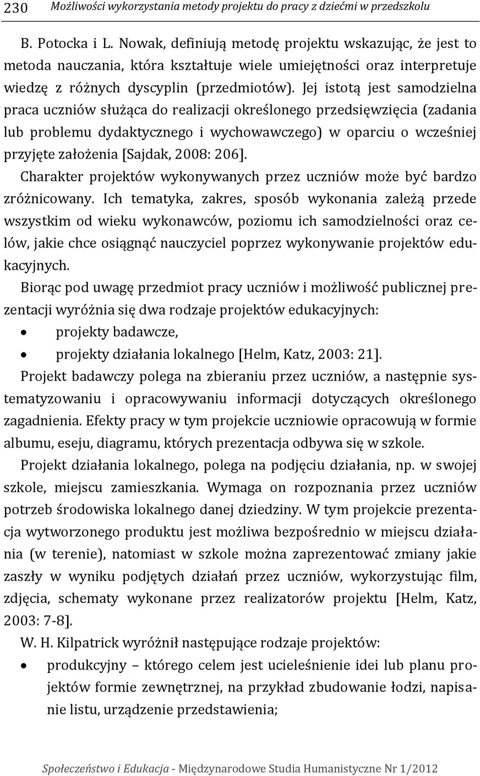 Jej istotą jest samodzielna praca uczniów służąca do realizacji określonego przedsięwzięcia (zadania lub problemu dydaktycznego i wychowawczego) w oparciu o wcześniej przyjęte założenia [Sajdak,