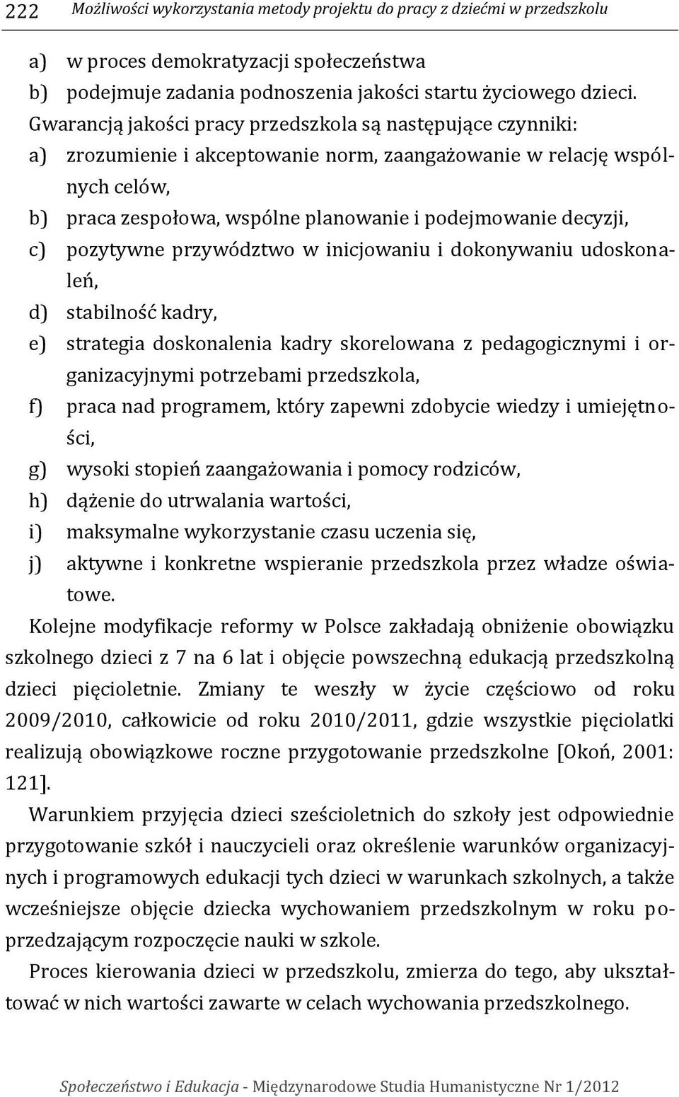 decyzji, c) pozytywne przywództwo w inicjowaniu i dokonywaniu udoskonaleń, d) stabilność kadry, e) strategia doskonalenia kadry skorelowana z pedagogicznymi i organizacyjnymi potrzebami przedszkola,