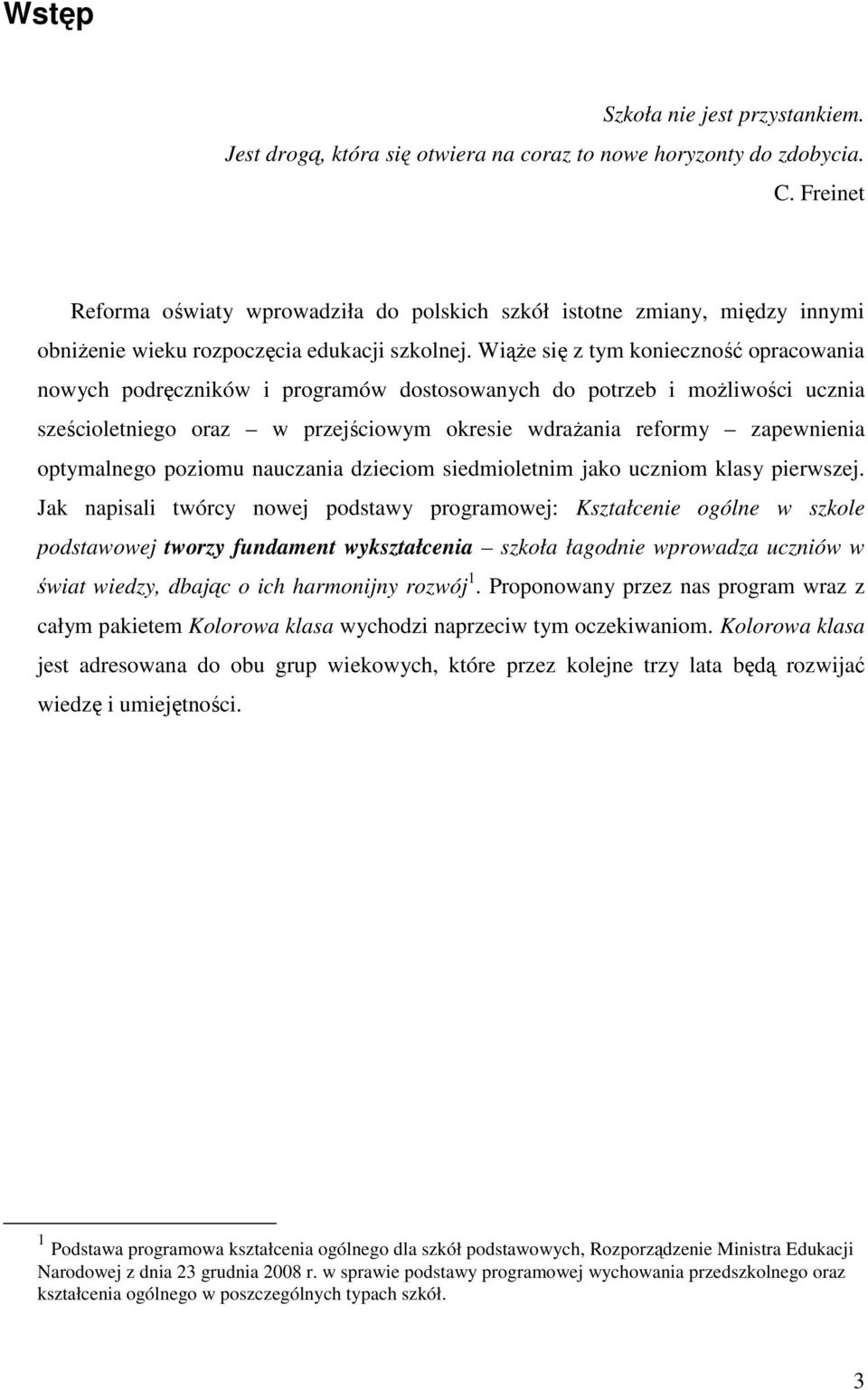 WiąŜe się z tym konieczność opracowania nowych podręczników i programów dostosowanych do potrzeb i moŝliwości ucznia sześcioletniego oraz w przejściowym okresie wdraŝania reformy zapewnienia