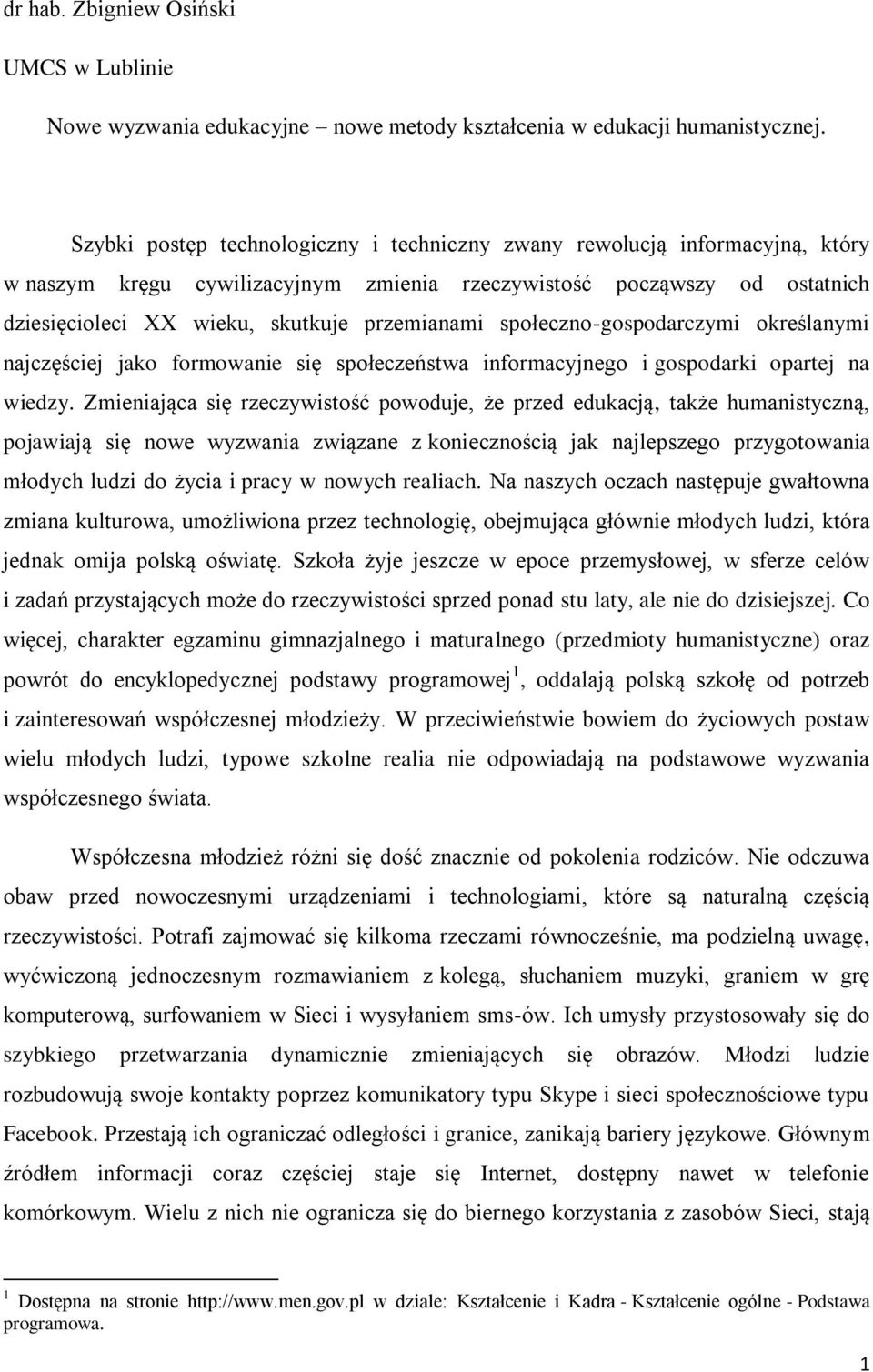 społeczno-gospodarczymi określanymi najczęściej jako formowanie się społeczeństwa informacyjnego i gospodarki opartej na wiedzy.