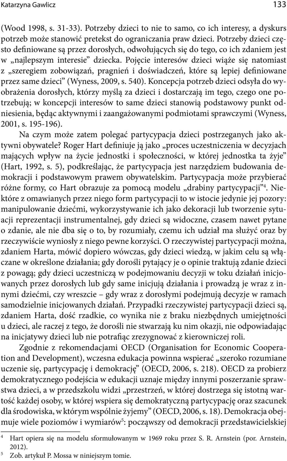 Pojęcie interesów dzieci wiąże się natomiast z szeregiem zobowiązań, pragnień i doświadczeń, które są lepiej definiowane przez same dzieci (Wyness, 2009, s. 540).