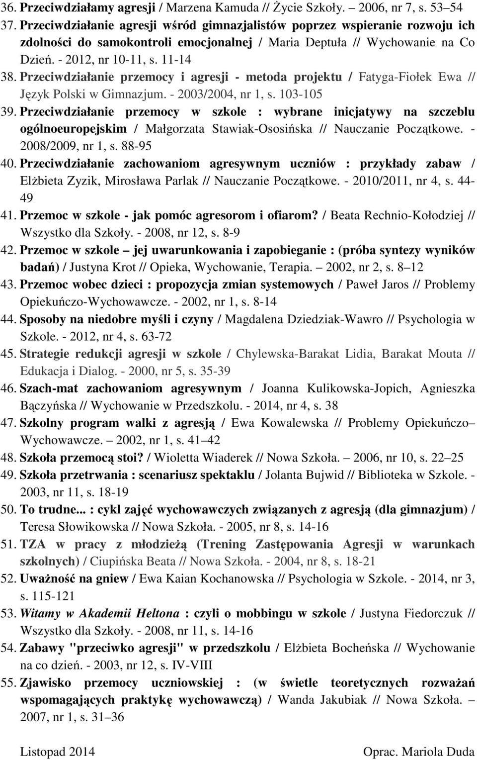Przeciwdziałanie przemocy i agresji - metoda projektu / Fatyga-Fiołek Ewa // Język Polski w Gimnazjum. - 2003/2004, nr 1, s. 103-105 39.