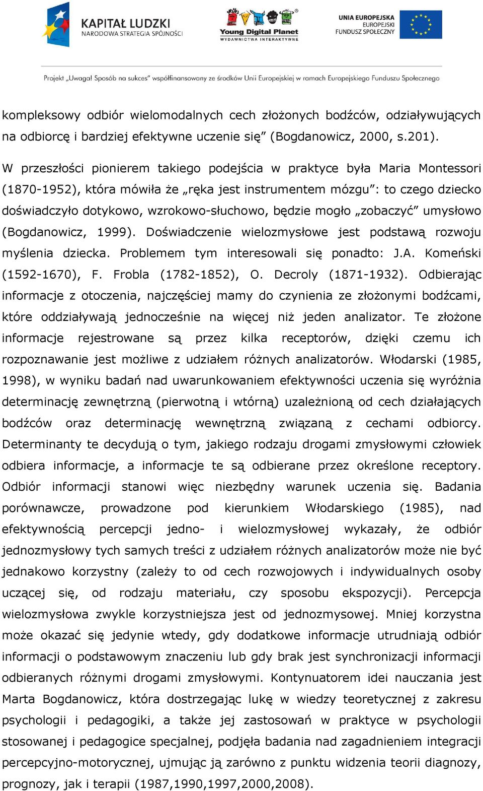 będzie mogło zobaczyć umysłowo (Bogdanowicz, 1999). Doświadczenie wielozmysłowe jest podstawą rozwoju myślenia dziecka. Problemem tym interesowali się ponadto: J.A. Komeński (1592-1670), F.