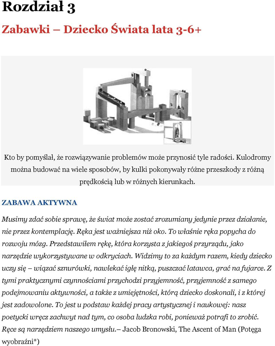 ZABAWA AKTYWNA Musimy zdać sobie sprawę, że świat może zostać zrozumiany jedynie przez działanie, nie przez kontemplację. Ręka jest ważniejsza niż oko. To właśnie ręka popycha do rozwoju mózg.