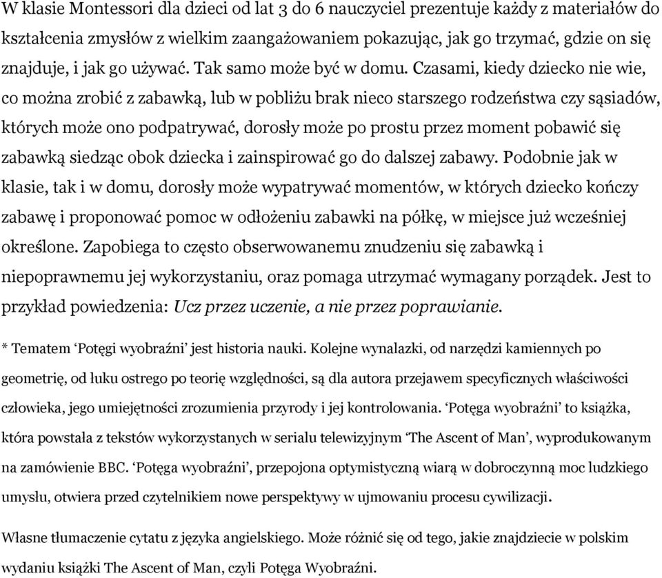 Czasami, kiedy dziecko nie wie, co można zrobić z zabawką, lub w pobliżu brak nieco starszego rodzeństwa czy sąsiadów, których może ono podpatrywać, dorosły może po prostu przez moment pobawić się