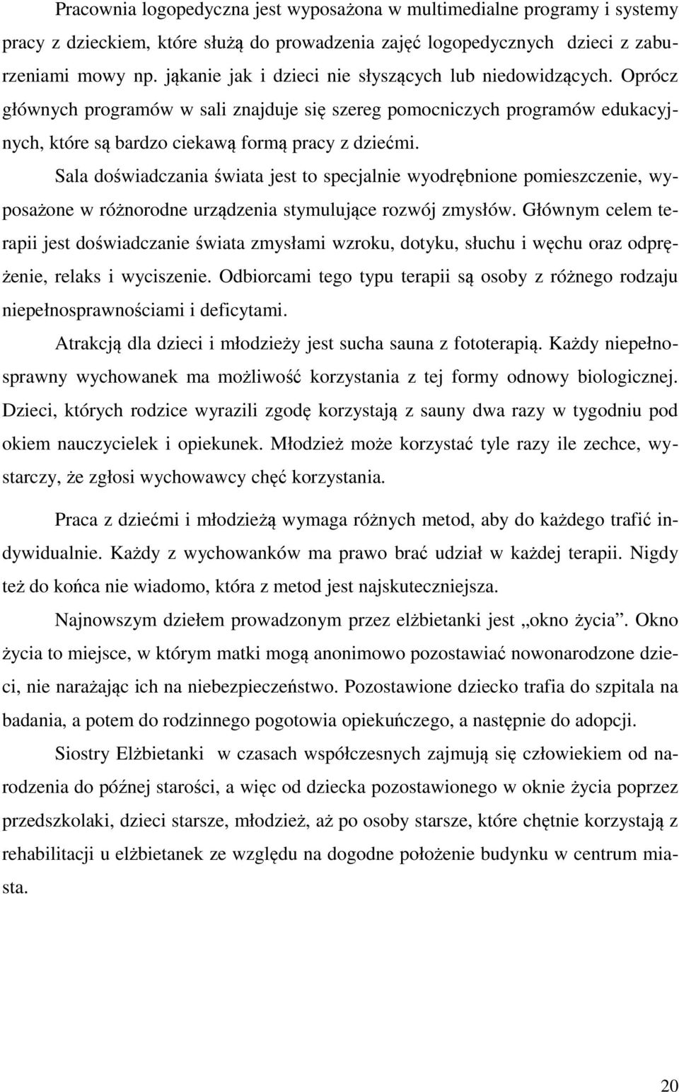 Sala doświadczania świata jest to specjalnie wyodrębnione pomieszczenie, wyposażone w różnorodne urządzenia stymulujące rozwój zmysłów.