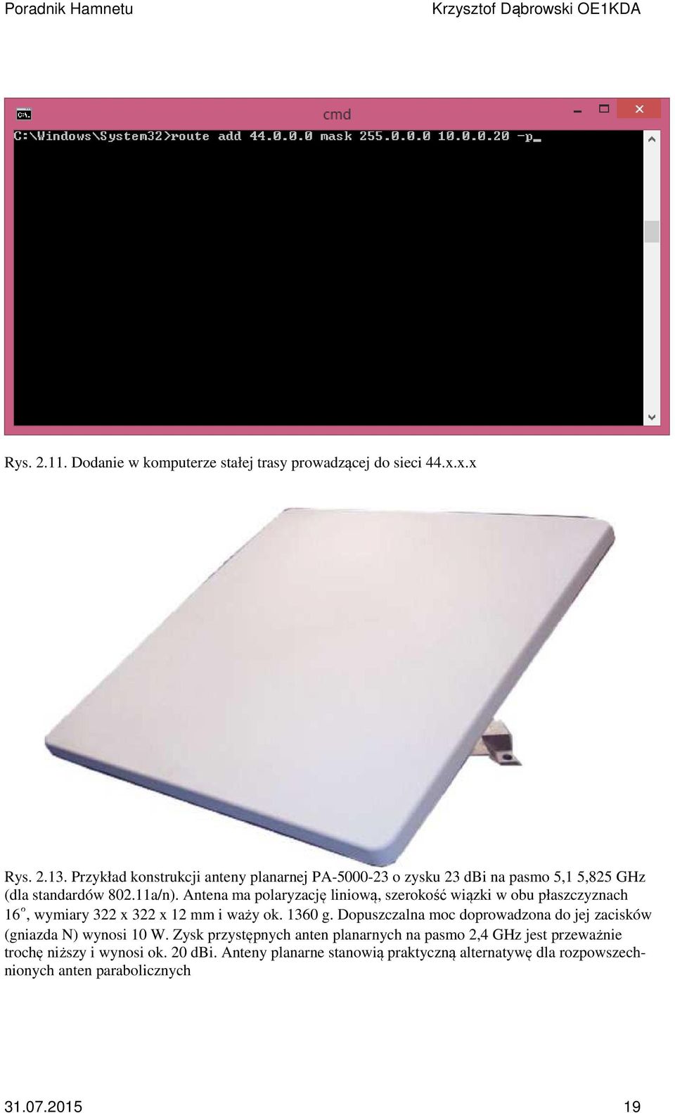 Antena ma polaryzację liniową, szerokość wiązki w obu płaszczyznach 16, wymiary 322 x 322 x 12 mm i waży ok. 1360 g.