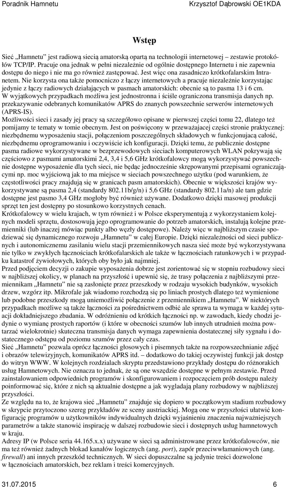 Nie korzysta ona także pomocniczo z łączy internetowych a pracuje niezależnie korzystając jedynie z łączy radiowych działających w pasmach amatorskich: obecnie są to pasma 13 i 6 cm.