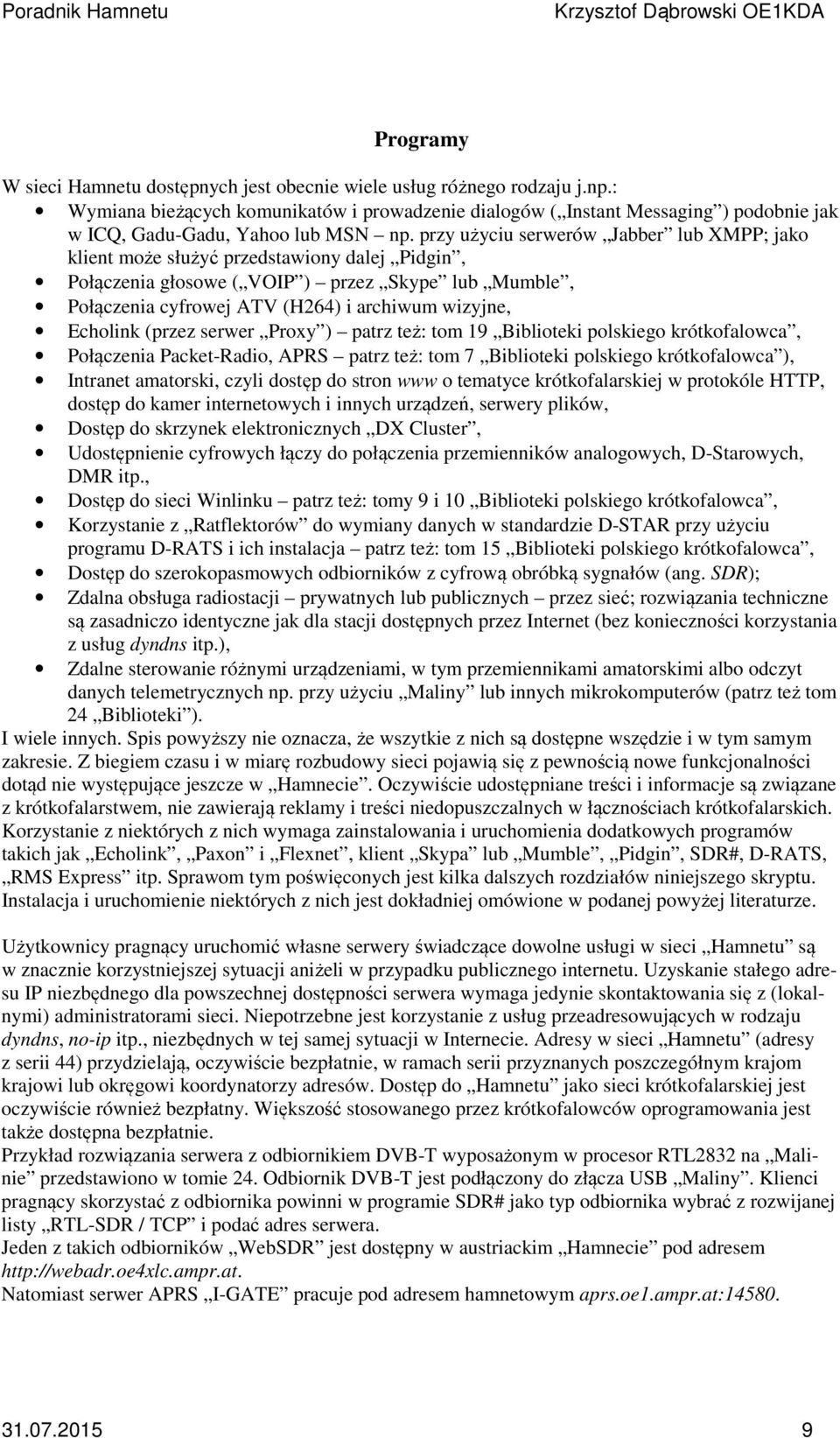 przy użyciu serwerów Jabber lub XMPP; jako klient może służyć przedstawiony dalej Pidgin, Połączenia głosowe ( VOIP ) przez Skype lub Mumble, Połączenia cyfrowej ATV (H264) i archiwum wizyjne,
