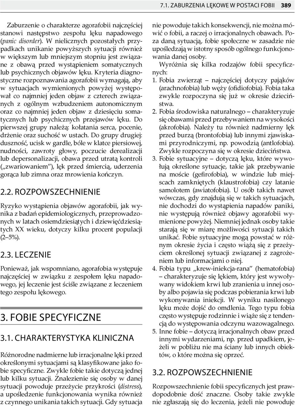 Kryteria diagnostyczne rozpoznawania agorafobii wymagają, aby w sytuacjach wymienionych powyżej występował co najmniej jeden objaw z czterech związanych z ogólnym wzbudzeniem autonomicznym oraz co