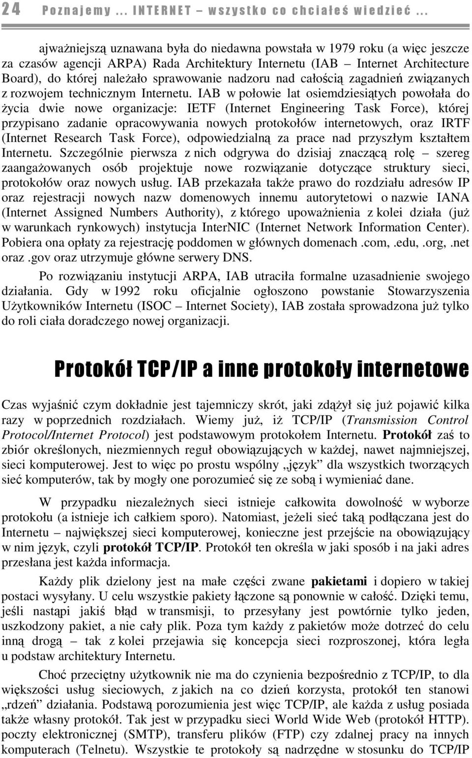 IAB w połowie lat osiemdziesitych powołała do ycia dwie nowe organizacje: IETF (Internet Engineering Task Force), której przypisano zadanie opracowywania nowych protokołów internetowych, oraz IRTF