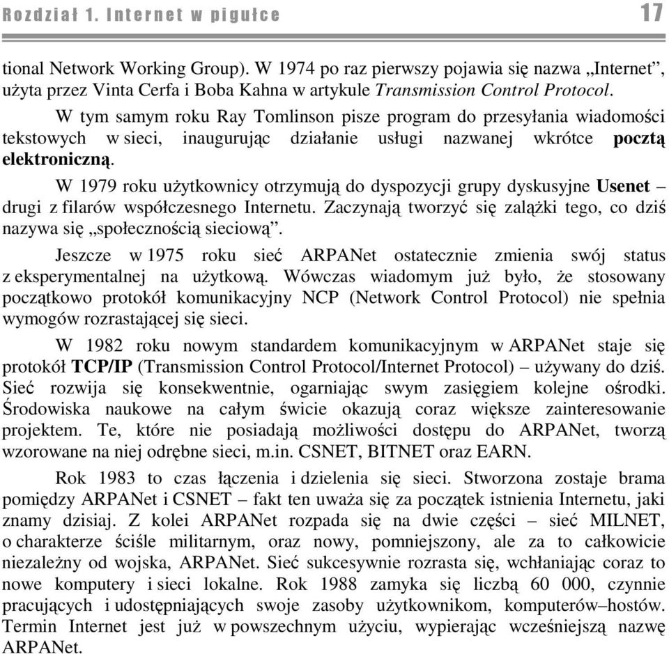 W 1979 roku uytkownicy otrzymuj do dyspozycji grupy dyskusyjne Usenet drugi z filarów współczesnego Internetu. Zaczynaj tworzy si zalki tego, co dzi nazywa si społecznoci sieciow.