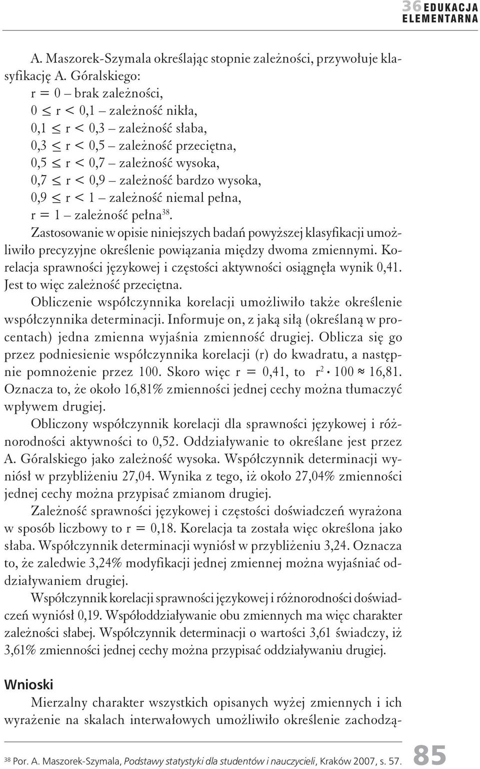 < r < 1 zależość iemal peła, r = 1 zależość peła 38. Zastosowaie w opisie iiejszych badań powyższej klasyfikacji umożliwiło precyzyje określeie powiązaia między dwoma zmieymi.