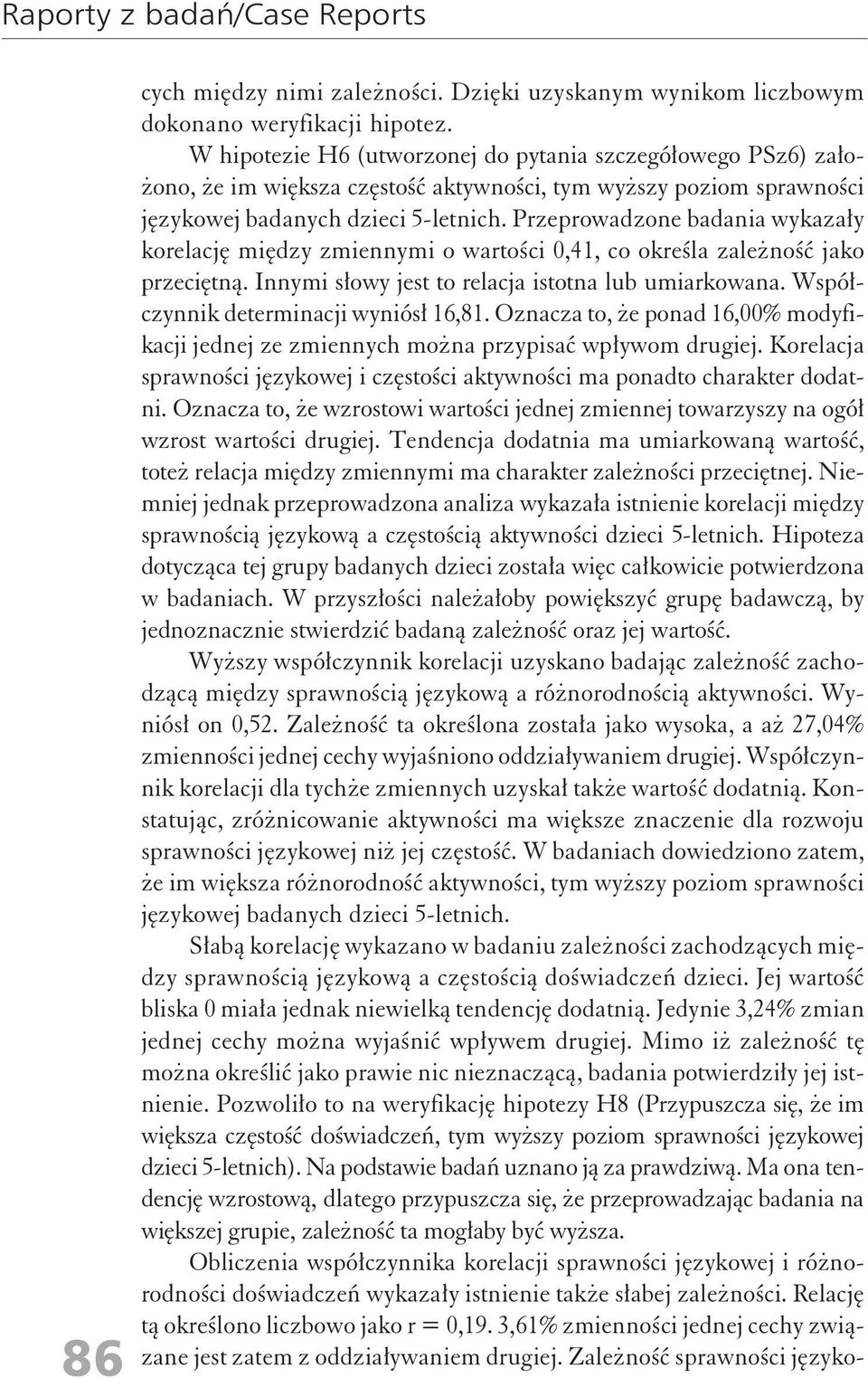 Przeprowadzoe badaia wykazały korelację między zmieymi o wartości 0,41, co określa zależość jako przeciętą. Iymi słowy jest to relacja istota lub umiarkowaa. Współczyik determiacji wyiósł 16,81.