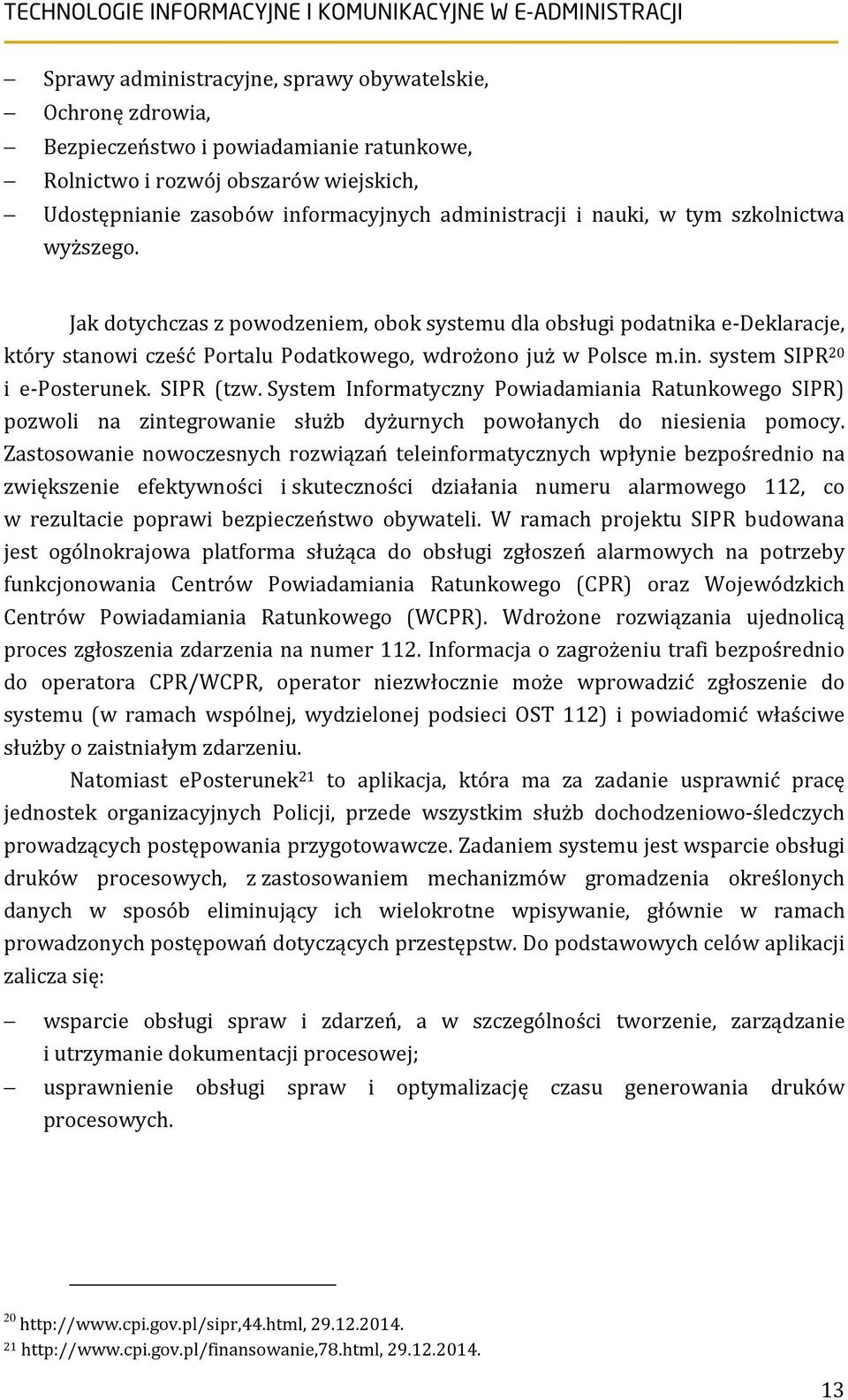 system SIPR 20 i e-posterunek. SIPR (tzw. System Informatyczny Powiadamiania Ratunkowego SIPR) pozwoli na zintegrowanie służb dyżurnych powołanych do niesienia pomocy.