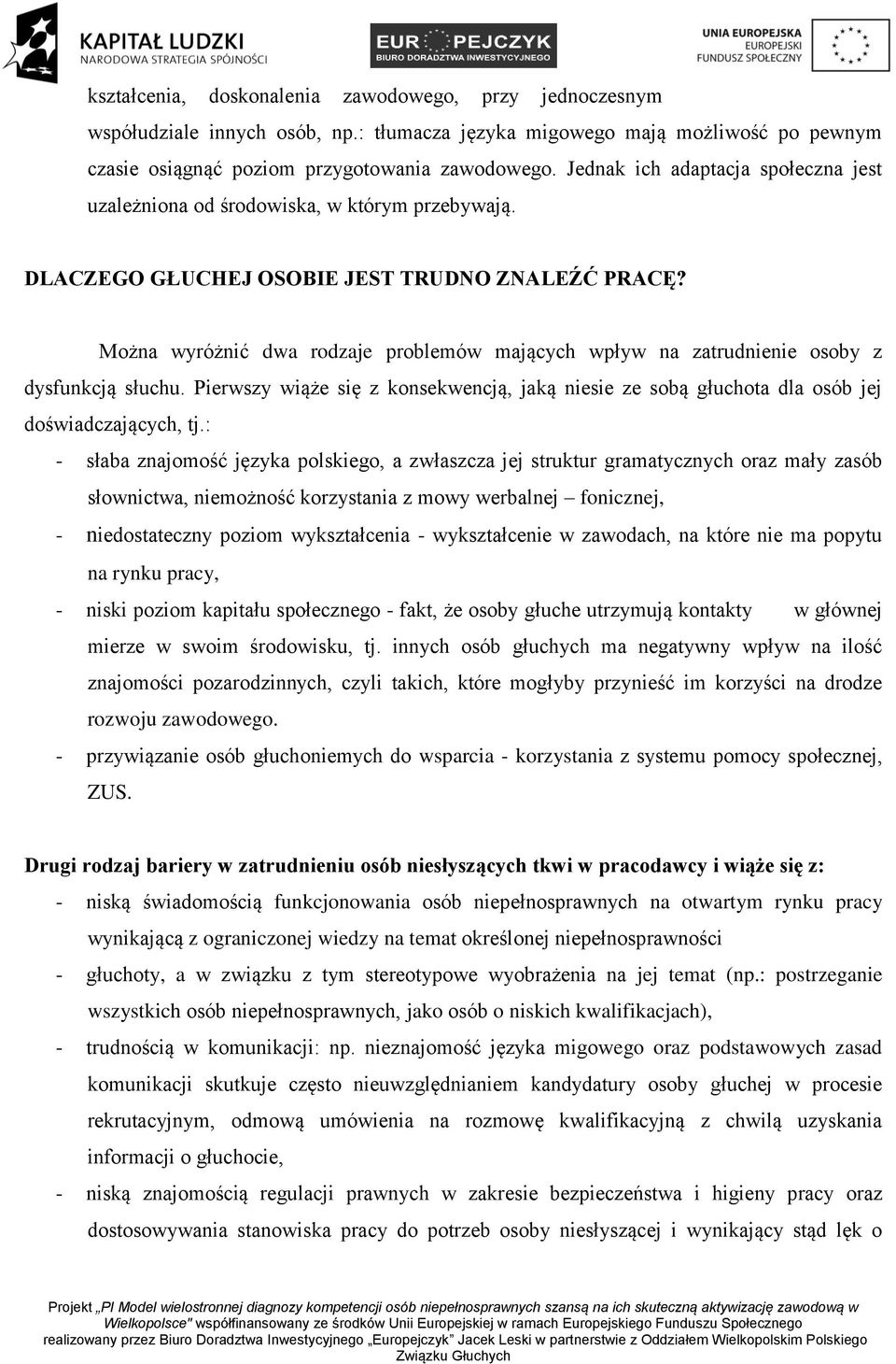 Można wyróżnić dwa rodzaje problemów mających wpływ na zatrudnienie osoby z dysfunkcją słuchu. Pierwszy wiąże się z konsekwencją, jaką niesie ze sobą głuchota dla osób jej doświadczających, tj.