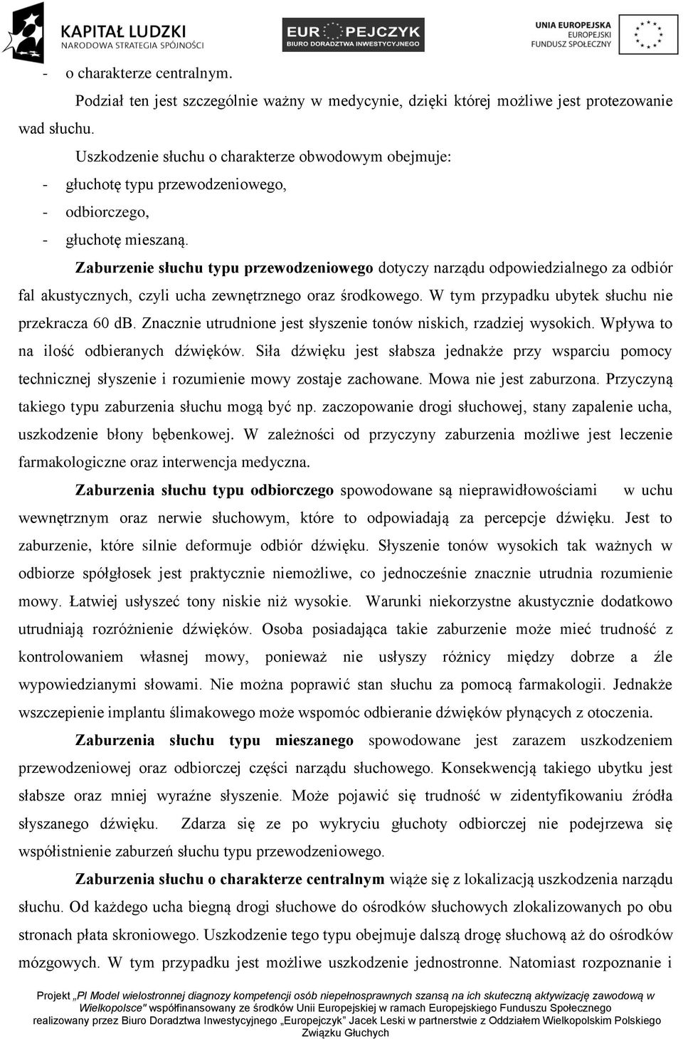 głuchotę mieszaną. Zaburzenie słuchu typu przewodzeniowego dotyczy narządu odpowiedzialnego za odbiór fal akustycznych, czyli ucha zewnętrznego oraz środkowego.