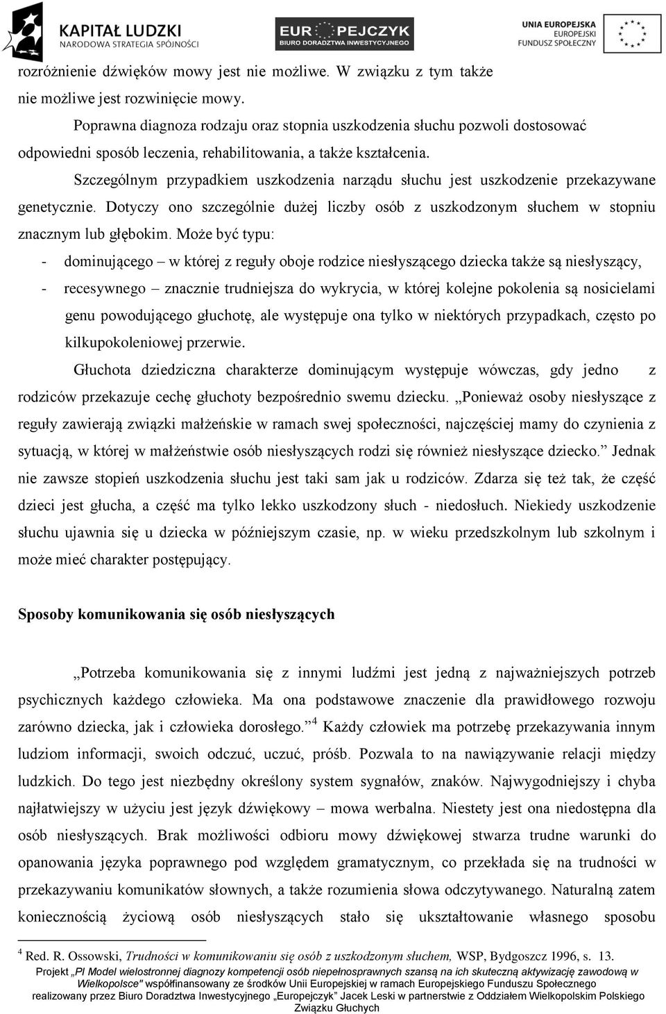 Szczególnym przypadkiem uszkodzenia narządu słuchu jest uszkodzenie przekazywane genetycznie. Dotyczy ono szczególnie dużej liczby osób z uszkodzonym słuchem w stopniu znacznym lub głębokim.