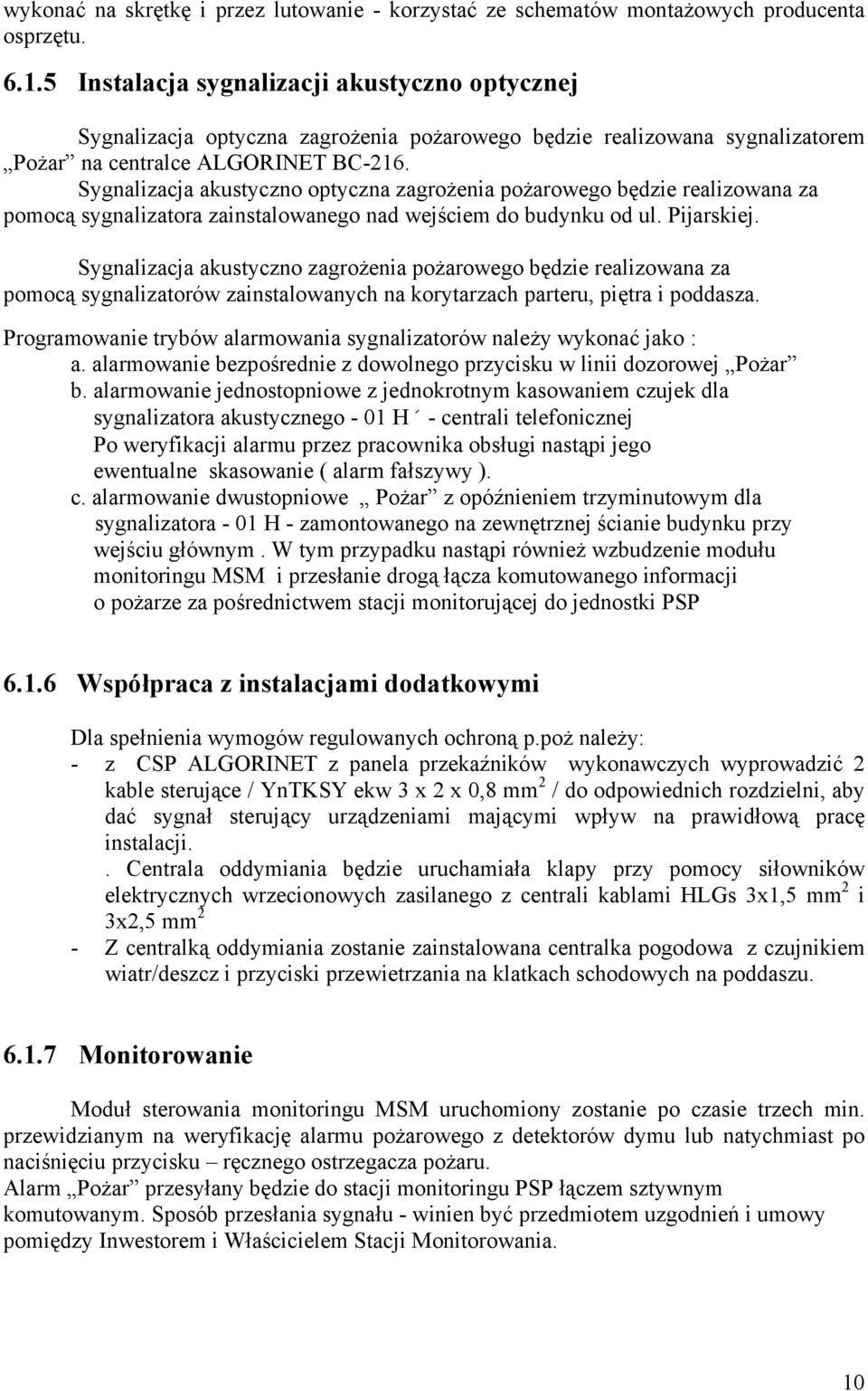 Sygnalizacja akustyczno optyczna zagrożenia pożarowego będzie realizowana za pomocą sygnalizatora zainstalowanego nad wejściem do budynku od ul. Pijarskiej.