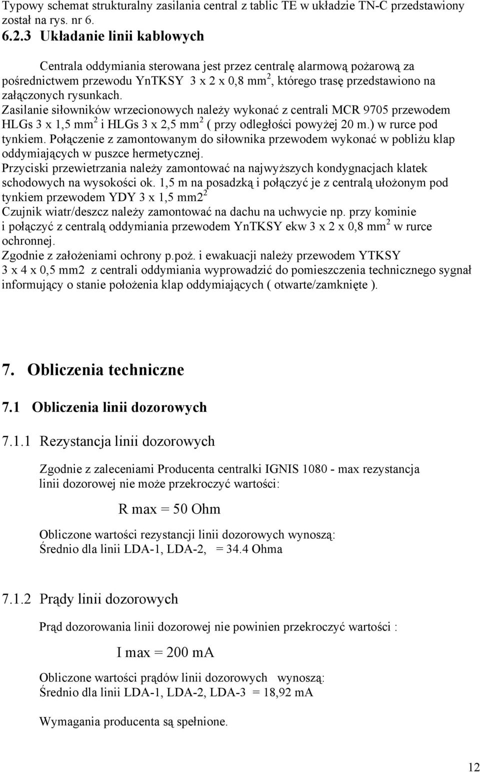 Zasilanie siłowników wrzecionowych należy wykonać z centrali MCR 9705 przewodem HLGs 3 x 1,5 mm 2 i HLGs 3 x 2,5 mm 2 ( przy odległości powyżej 20 m.) w rurce pod tynkiem.