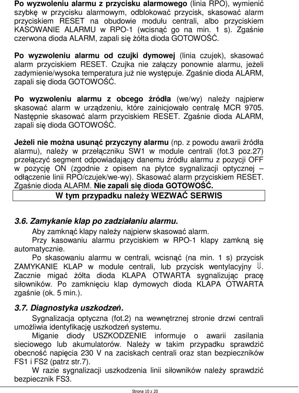 Po wyzwoleniu alarmu od czujki dymowej (linia czujek), skasować alarm przyciskiem RESET. Czujka nie załączy ponownie alarmu, jeŝeli zadymienie/wysoka temperatura juŝ nie występuje.