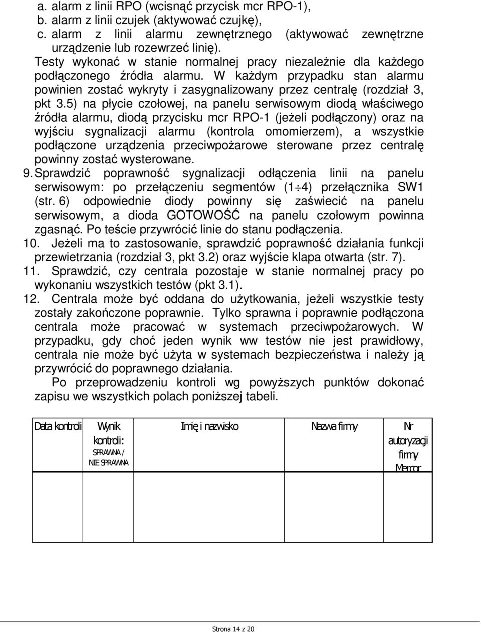 5) na płycie czołowej, na panelu serwisowym diodą właściwego źródła alarmu, diodą przycisku mcr RPO-1 (jeŝeli podłączony) oraz na wyjściu sygnalizacji alarmu (kontrola omomierzem), a wszystkie