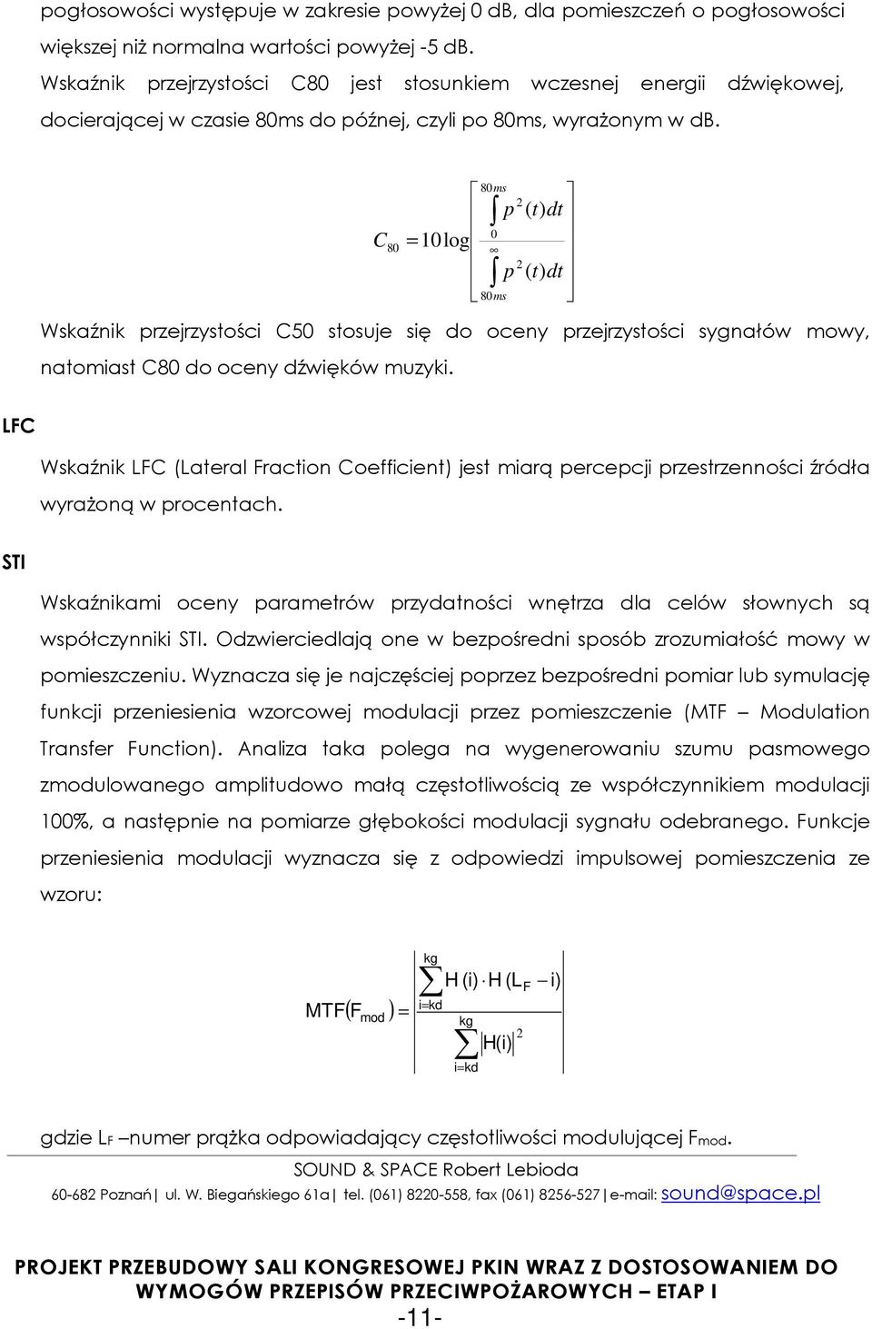 C 80 = 10 log 80ms 0 80ms 2 p ( t) dt 2 p ( t) dt Wskaźnik przejrzystości C50 stosuje się do oceny przejrzystości sygnałów mowy, natomiast C80 do oceny dźwięków muzyki.