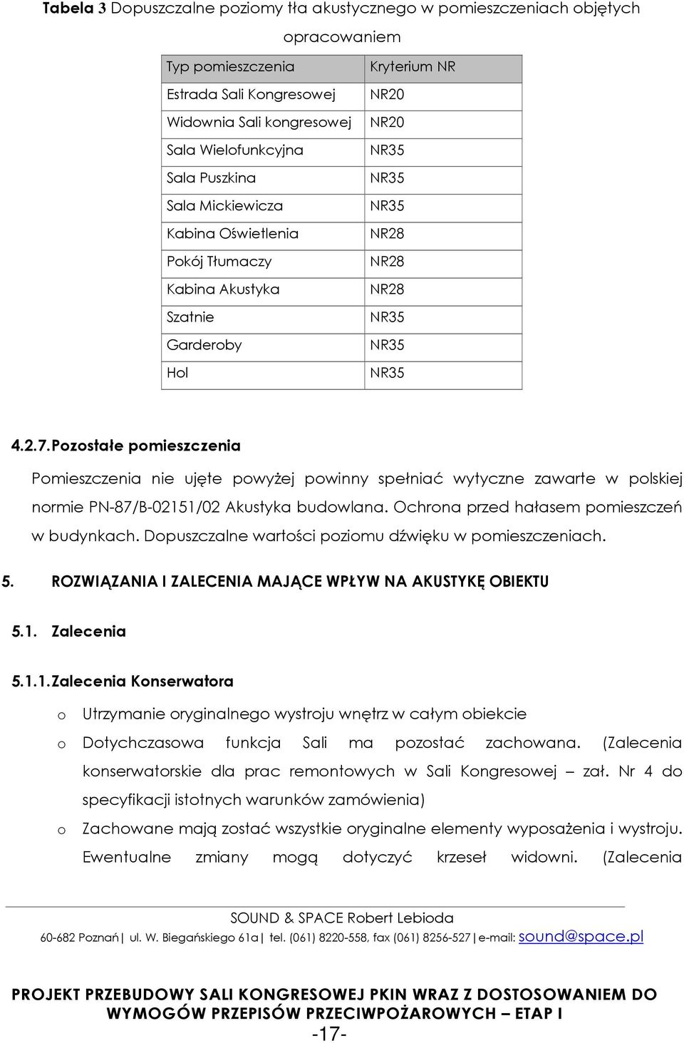 Pozostałe pomieszczenia Pomieszczenia nie ujęte powyżej powinny spełniać wytyczne zawarte w polskiej normie PN-87/B-02151/02 Akustyka budowlana. Ochrona przed hałasem pomieszczeń w budynkach.