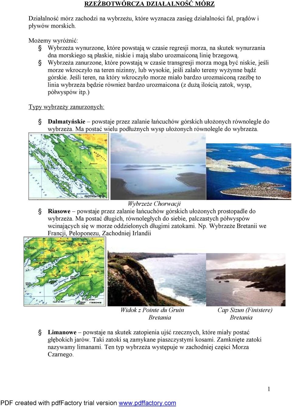 Wybrzeża zanurzone, które powstają w czasie transgresji morza mogą być niskie, jeśli morze wkroczyło na teren nizinny, lub wysokie, jeśli zalało tereny wyżynne bądź górskie.