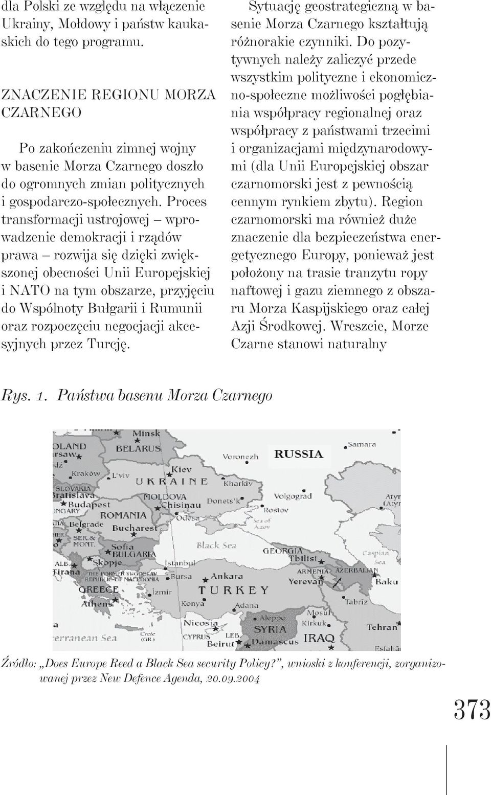 Proces transformacji ustrojowej wprowadzenie demokracji i rządów prawa rozwija się dzięki zwiększonej obecności Unii Europejskiej i NATO na tym obszarze, przyjęciu do Wspólnoty Bułgarii i Rumunii