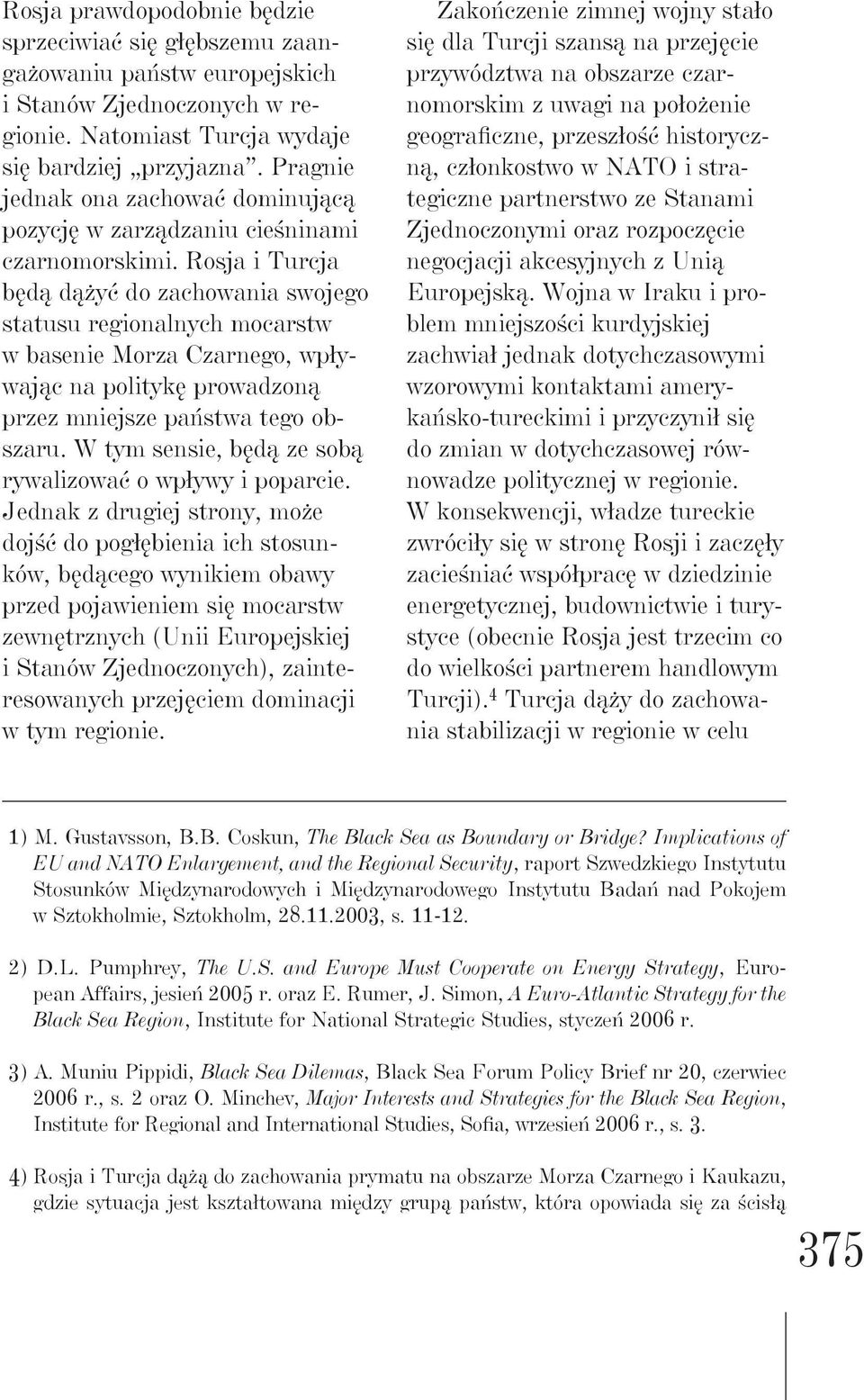 Rosja i Turcja będą dążyć do zachowania swojego statusu regionalnych mocarstw w basenie Morza Czarnego, wpływając na politykę prowadzoną przez mniejsze państwa tego obszaru.