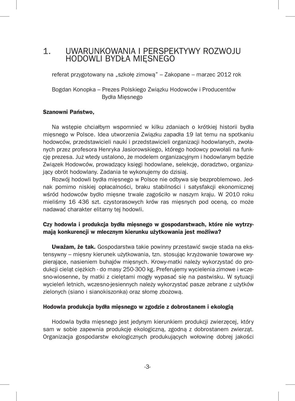 Idea utworzenia Związku zapadła 19 lat temu na spotkaniu hodowców, przedstawicieli nauki i przedstawicieli organizacji hodowlanych, zwołanych przez profesora Henryka Jasiorowskiego, którego hodowcy