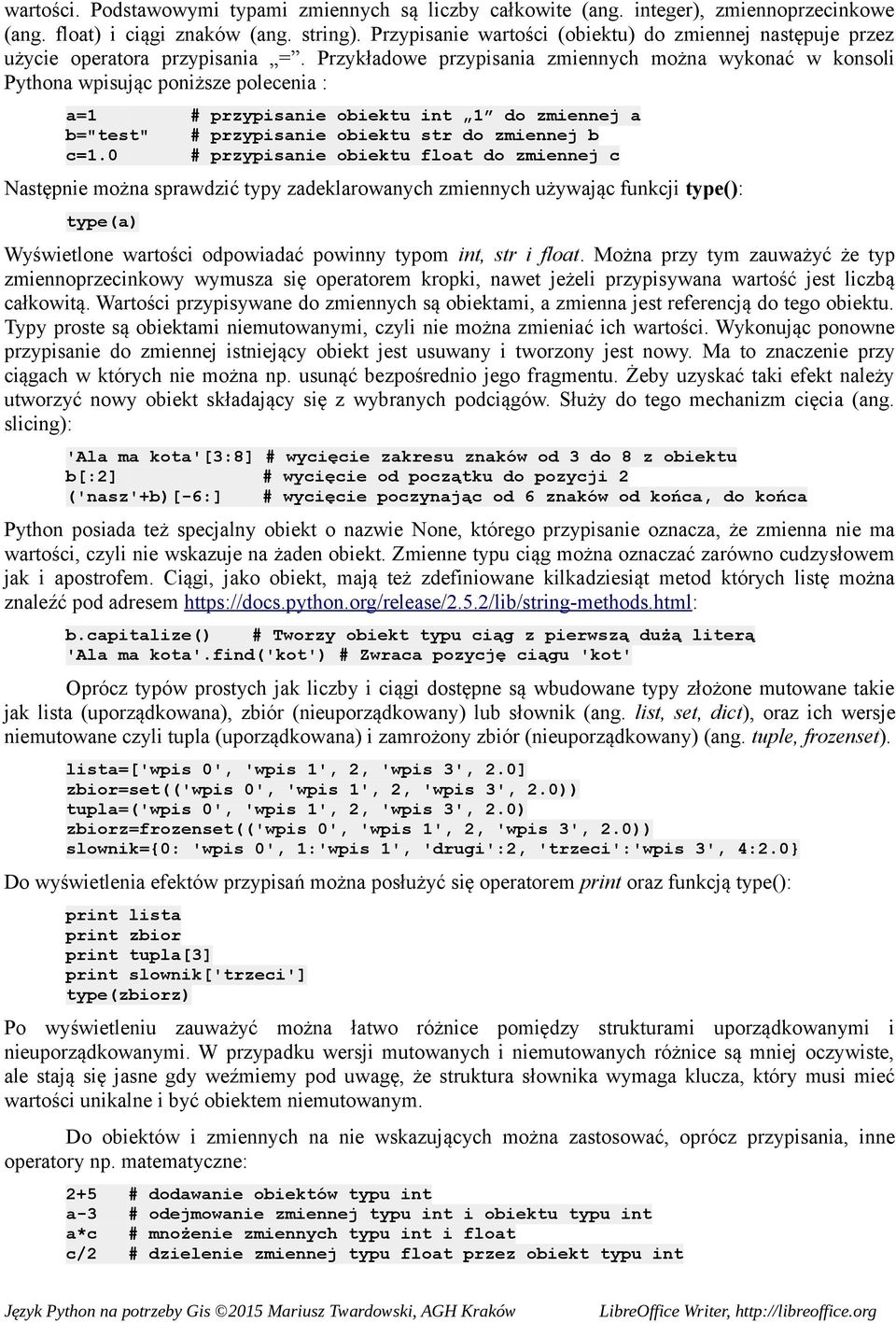 Przykładowe przypisania zmiennych można wykonać w konsoli Pythona wpisując poniższe polecenia : a=1 # przypisanie obiektu int 1 do zmiennej a b="test" # przypisanie obiektu str do zmiennej b c=1.