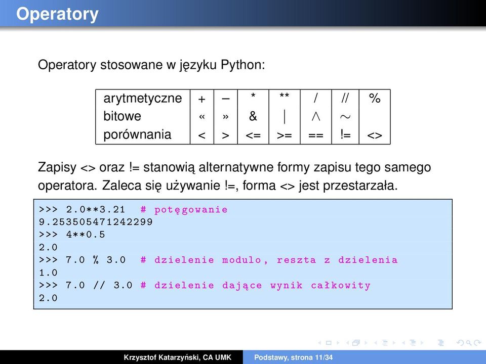 =, forma <> jest przestarzała. >>> 2.0**3.21 # pot ę gowanie 9.253505471242299 >>> 4**0.5 2.0 >>> 7.0 % 3.