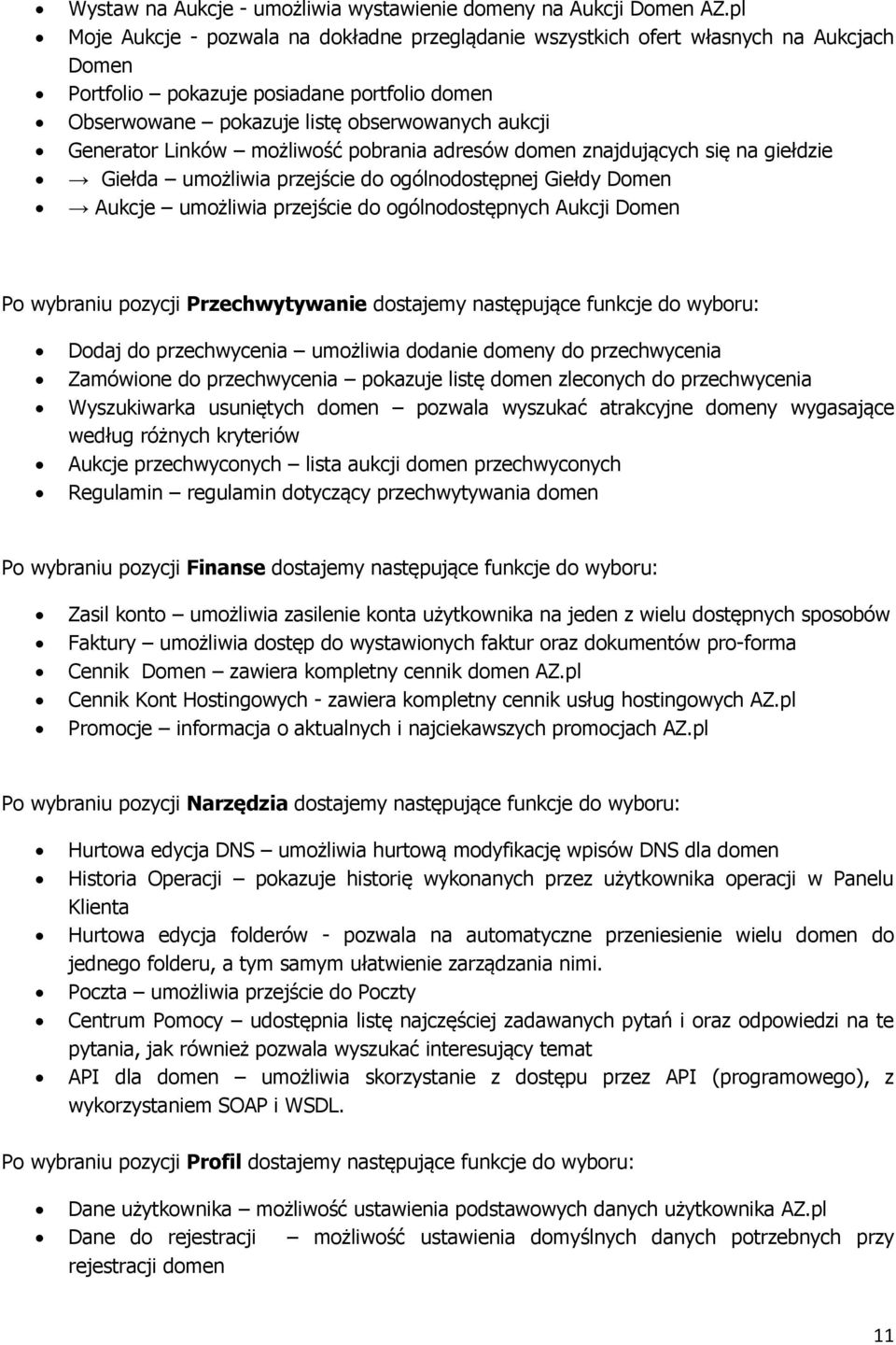 Linków możliwość pobrania adresów domen znajdujących się na giełdzie Giełda umożliwia przejście do ogólnodostępnej Giełdy Domen Aukcje umożliwia przejście do ogólnodostępnych Aukcji Domen Po wybraniu