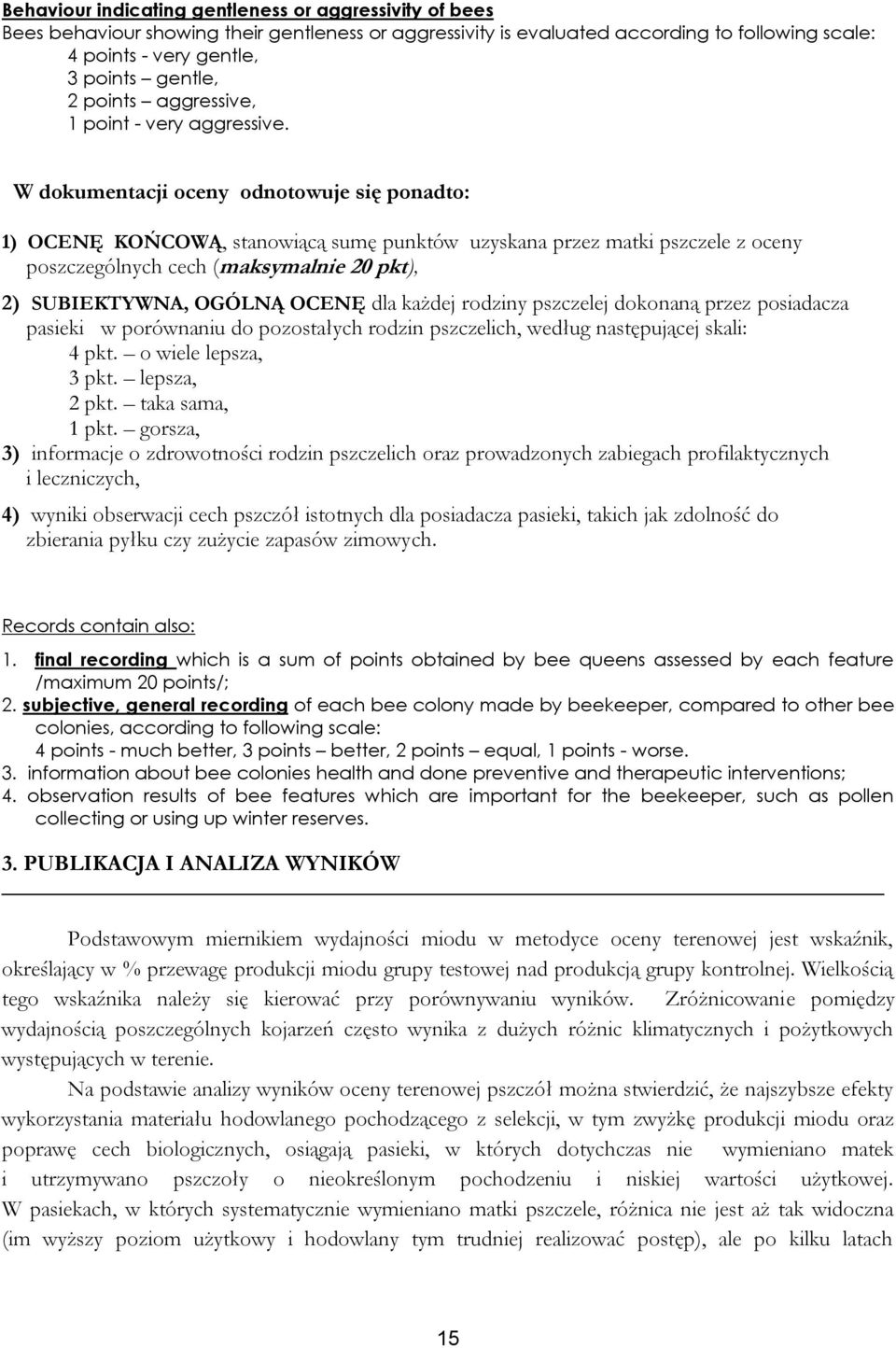 W dokumentacji oceny odnotowuje się ponadto: 1) OCENĘ KOŃCOWĄ, stanowiącą sumę punktów uzyskana przez matki pszczele z oceny poszczególnych cech (maksymalnie 20 pkt), 2) SUBIEKTYWNA, OGÓLNĄ OCENĘ dla