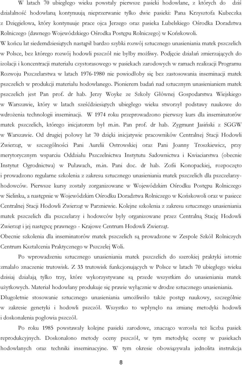 W końcu lat siedemdziesiątych nastąpił bardzo szybki rozwój sztucznego unasieniania matek pszczelich w Polsce, bez którego rozwój hodowli pszczół nie byłby możliwy.