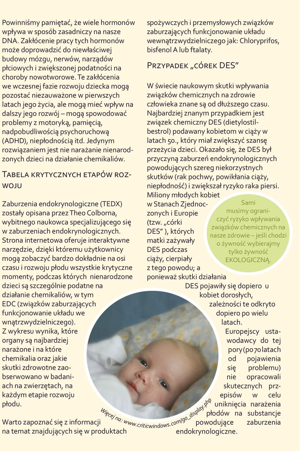 Te zakłócenia we wczesnej fazie rozwoju dziecka mogą pozostać niezauważone w pierwszych latach jego życia, ale mogą mieć wpływ na dalszy jego rozwój mogą spowodować problemy z motoryką, pamięcią,