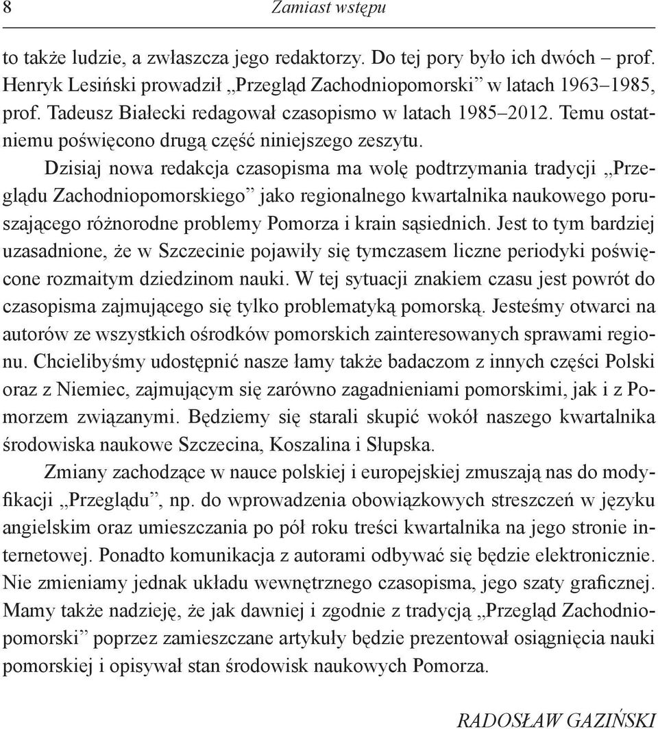 Dzisiaj nowa redakcja czasopisma ma wolę podtrzymania tradycji Przeglądu Zachodniopomorskiego jako regionalnego kwartalnika naukowego poruszającego różnorodne problemy Pomorza i krain sąsiednich.