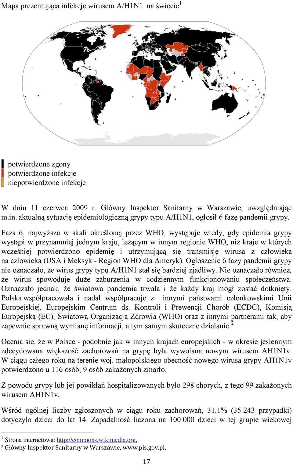 Faza 6, najwyższa w skali określonej przez WHO, występuje wtedy, gdy epidemia grypy wystąpi w przynamniej jednym kraju, leżącym w innym regionie WHO, niż kraje w których wcześniej potwierdzono