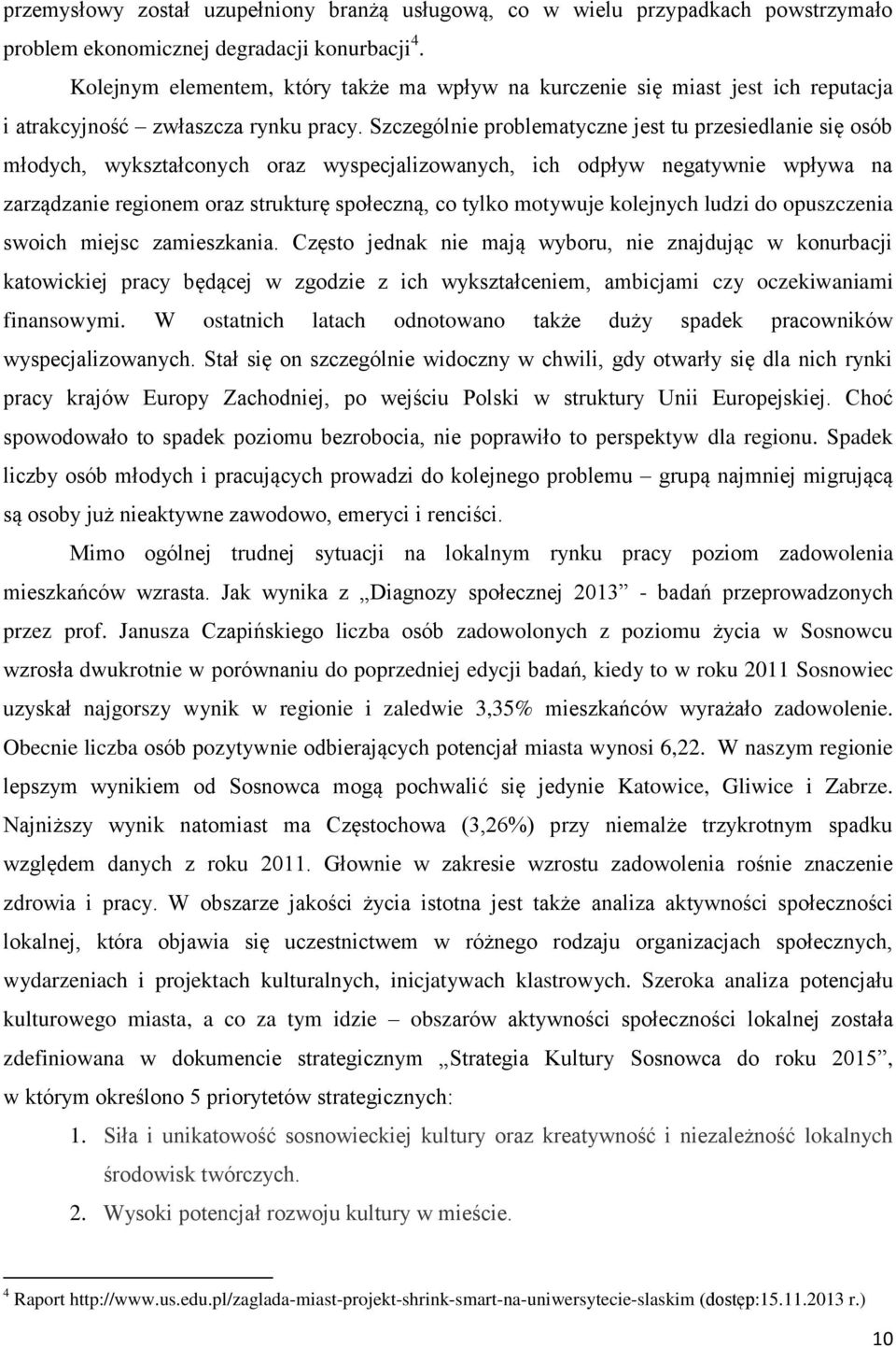 Szczególnie problematyczne jest tu przesiedlanie się osób młodych, wykształconych oraz wyspecjalizowanych, ich odpływ negatywnie wpływa na zarządzanie regionem oraz strukturę społeczną, co tylko