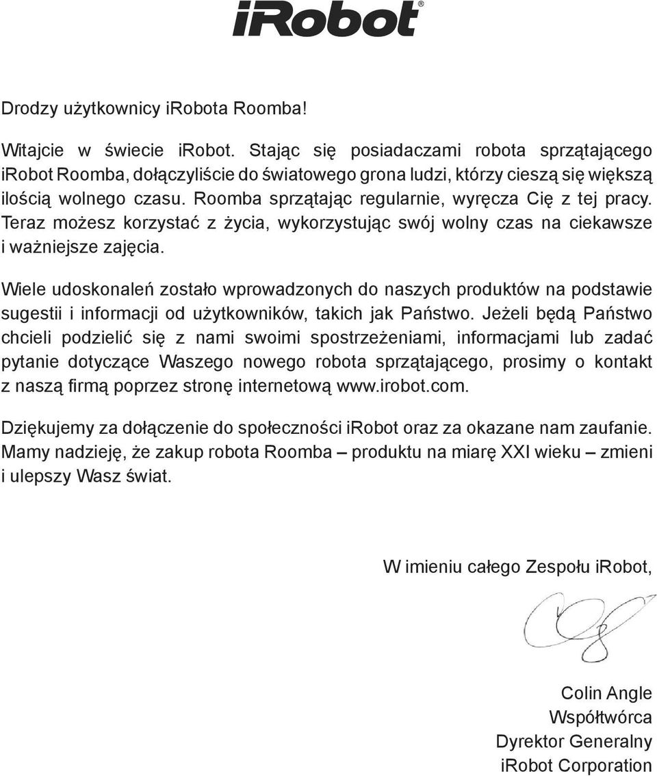 Roomba sprzątając regularnie, wyręcza Cię z tej pracy. Teraz możesz korzystać z życia, wykorzystując swój wolny czas na ciekawsze i ważniejsze zajęcia.