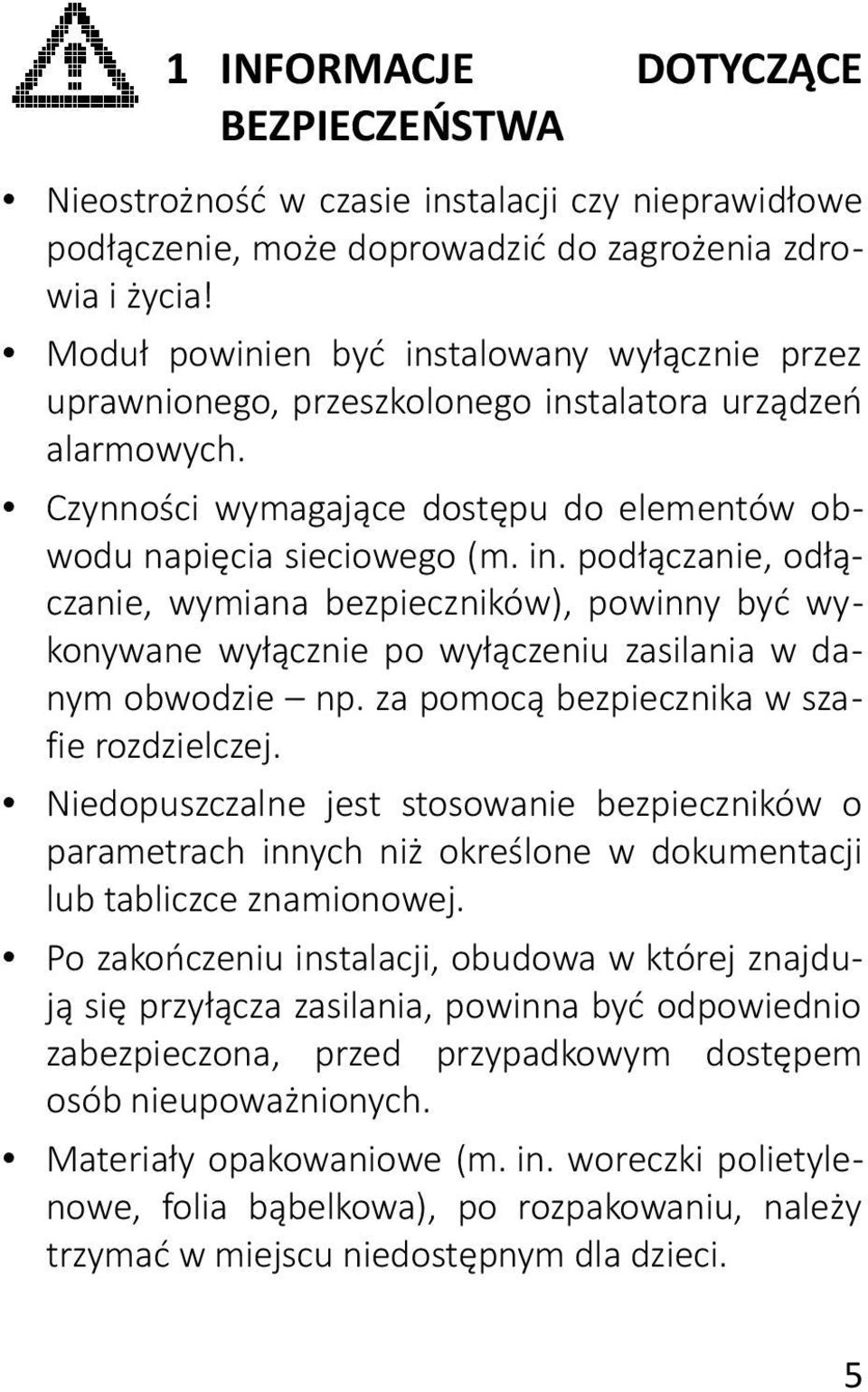 za pomocą bezpiecznika w szafie rozdzielczej. Niedopuszczalne jest stosowanie bezpieczników o parametrach innych niż określone w dokumentacji lub tabliczce znamionowej.