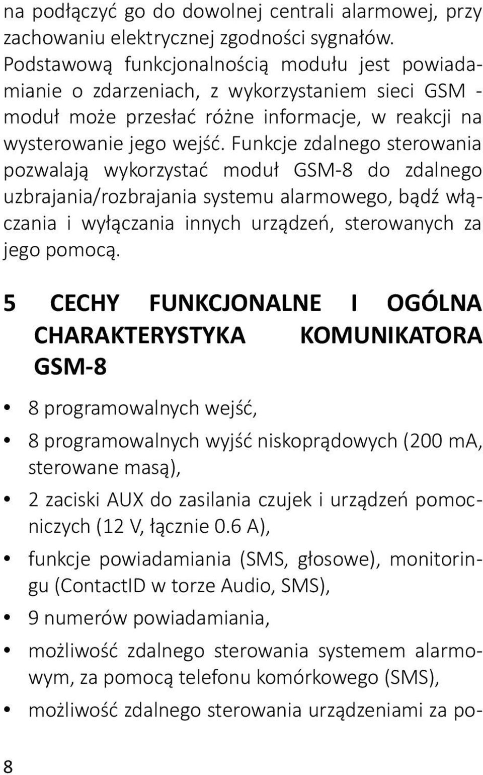 Funkcje zdalnego sterowania pozwalają wykorzystać moduł GSM-8 do zdalnego uzbrajania/rozbrajania systemu alarmowego, bądź włączania i wyłączania innych urządzeń, sterowanych za jego pomocą.