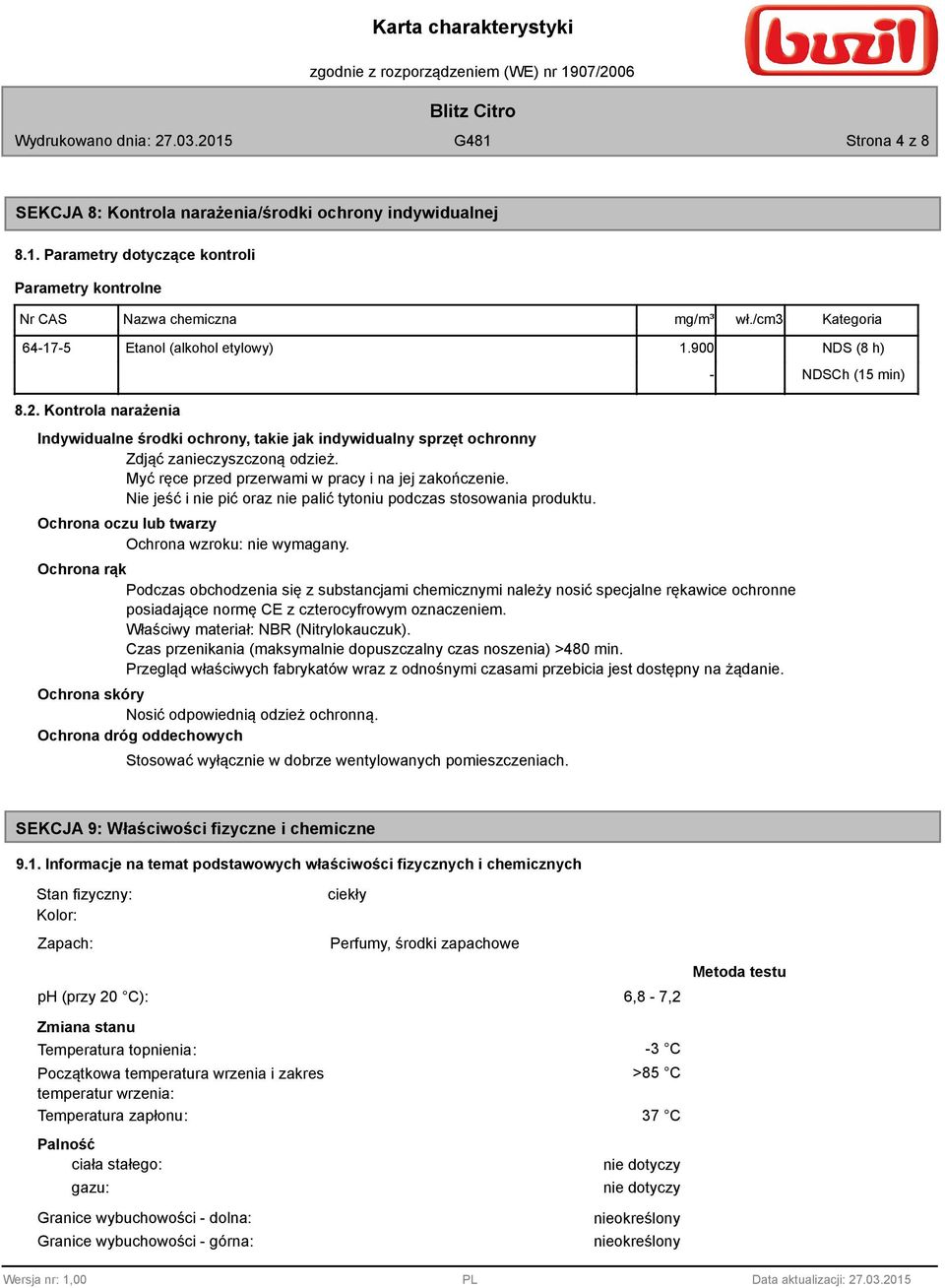 Myć ręce przed przerwami w pracy i na jej zakończenie. Nie jeść i nie pić oraz nie palić tytoniu podczas stosowania produktu. Ochrona oczu lub twarzy Ochrona wzroku: nie wymagany.